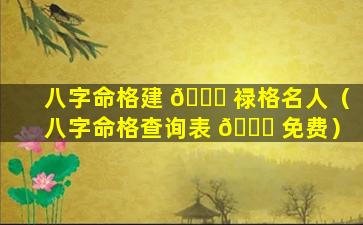 八字命格建 🐘 禄格名人（八字命格查询表 🕊 免费）